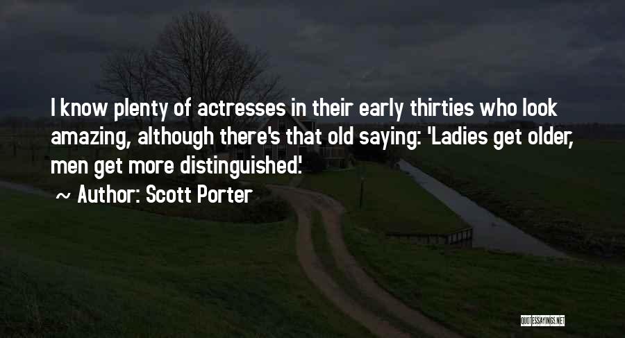 Scott Porter Quotes: I Know Plenty Of Actresses In Their Early Thirties Who Look Amazing, Although There's That Old Saying: 'ladies Get Older,