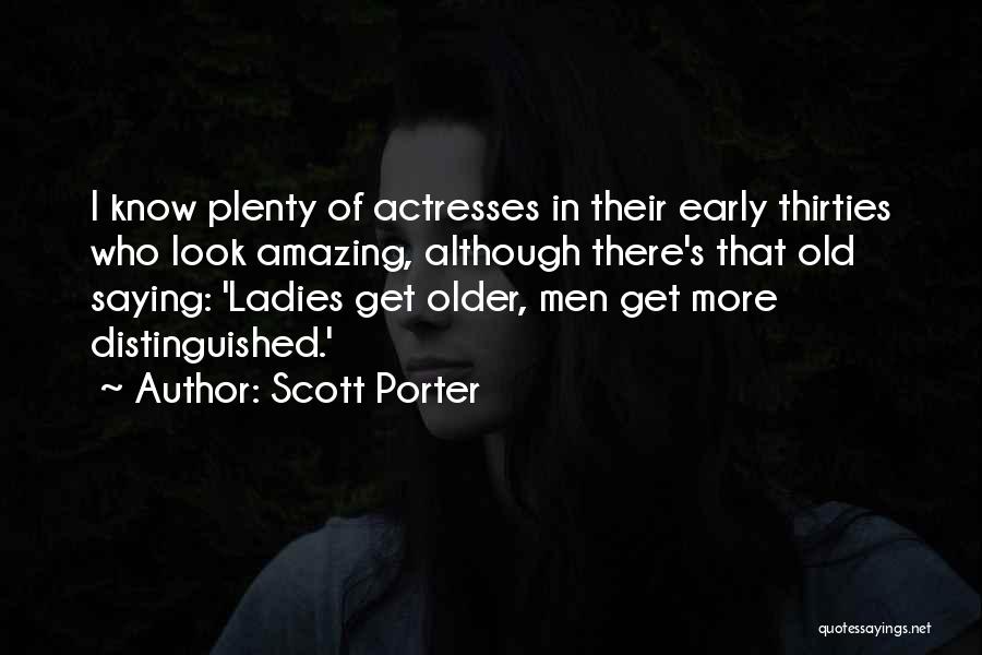 Scott Porter Quotes: I Know Plenty Of Actresses In Their Early Thirties Who Look Amazing, Although There's That Old Saying: 'ladies Get Older,