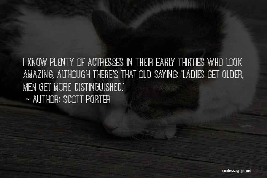 Scott Porter Quotes: I Know Plenty Of Actresses In Their Early Thirties Who Look Amazing, Although There's That Old Saying: 'ladies Get Older,