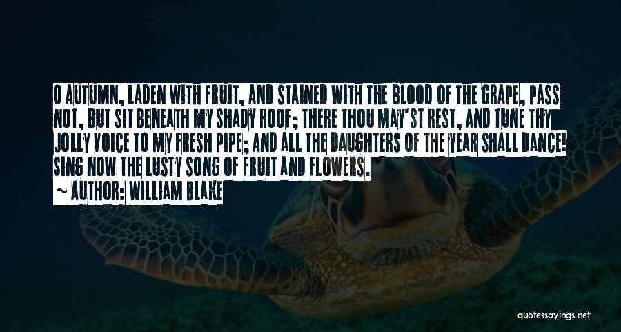 William Blake Quotes: O Autumn, Laden With Fruit, And Stained With The Blood Of The Grape, Pass Not, But Sit Beneath My Shady