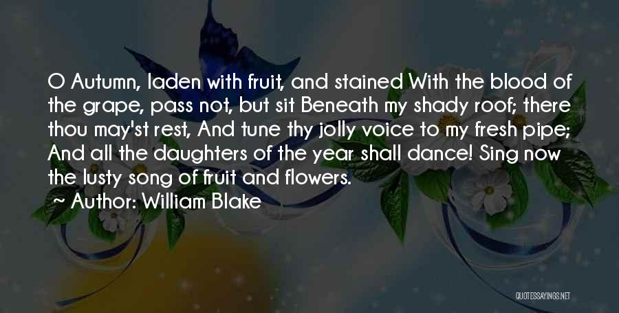 William Blake Quotes: O Autumn, Laden With Fruit, And Stained With The Blood Of The Grape, Pass Not, But Sit Beneath My Shady