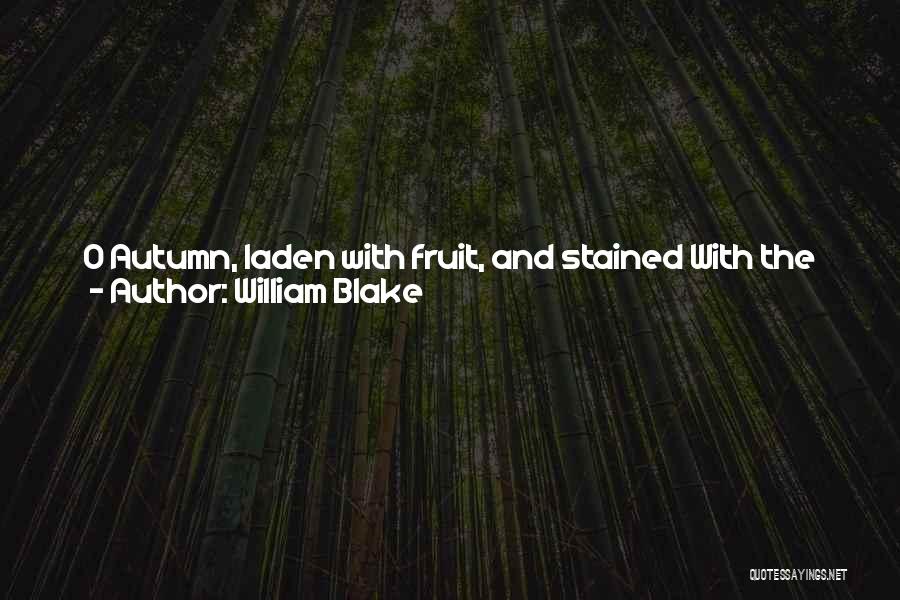 William Blake Quotes: O Autumn, Laden With Fruit, And Stained With The Blood Of The Grape, Pass Not, But Sit Beneath My Shady