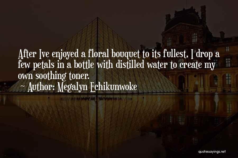 Megalyn Echikunwoke Quotes: After Ive Enjoyed A Floral Bouquet To Its Fullest, I Drop A Few Petals In A Bottle With Distilled Water