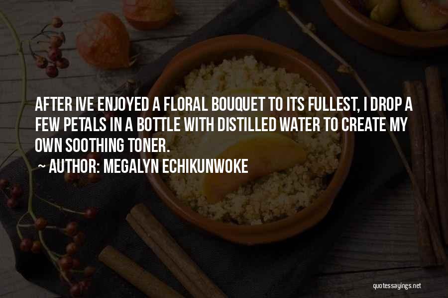 Megalyn Echikunwoke Quotes: After Ive Enjoyed A Floral Bouquet To Its Fullest, I Drop A Few Petals In A Bottle With Distilled Water