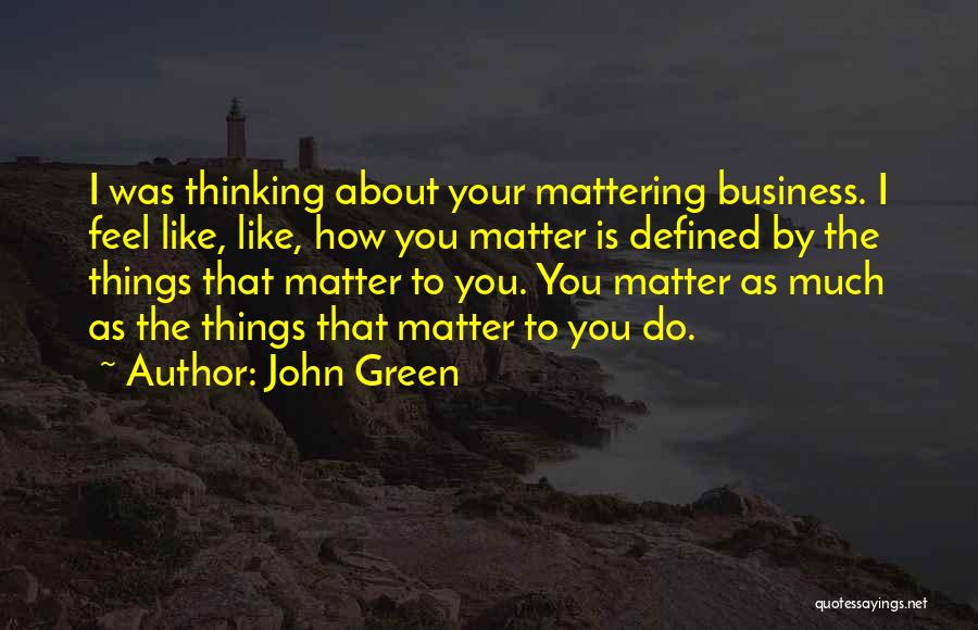 John Green Quotes: I Was Thinking About Your Mattering Business. I Feel Like, Like, How You Matter Is Defined By The Things That
