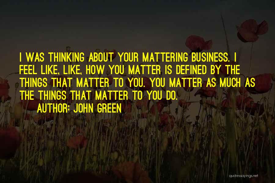 John Green Quotes: I Was Thinking About Your Mattering Business. I Feel Like, Like, How You Matter Is Defined By The Things That