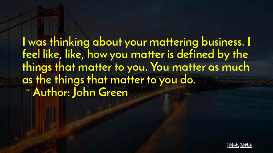 John Green Quotes: I Was Thinking About Your Mattering Business. I Feel Like, Like, How You Matter Is Defined By The Things That