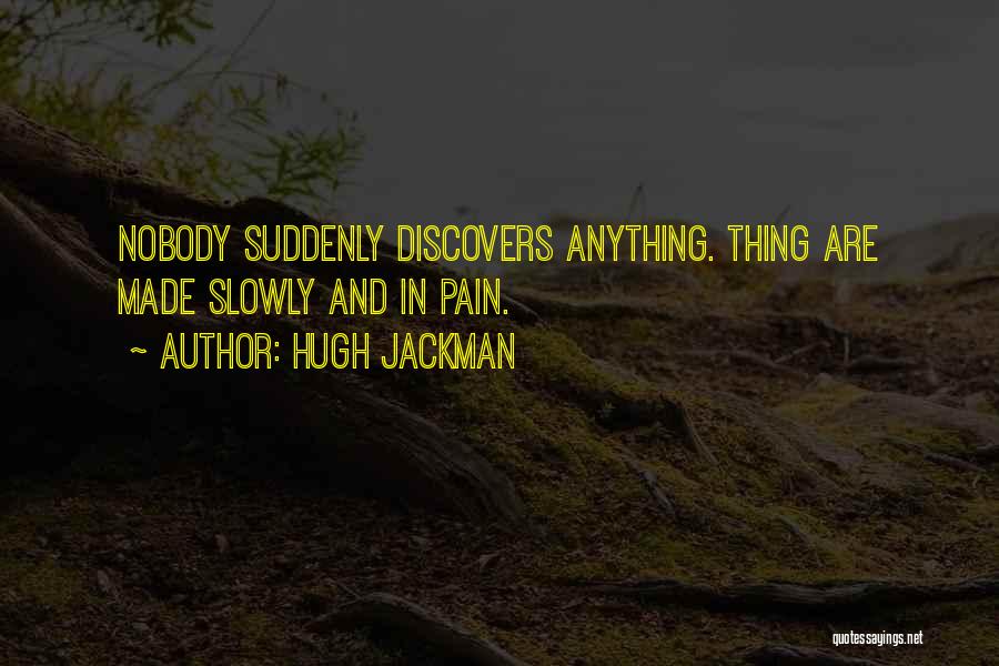 Hugh Jackman Quotes: Nobody Suddenly Discovers Anything. Thing Are Made Slowly And In Pain.