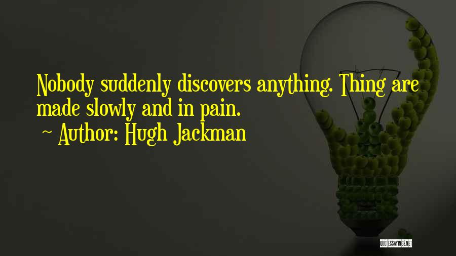 Hugh Jackman Quotes: Nobody Suddenly Discovers Anything. Thing Are Made Slowly And In Pain.