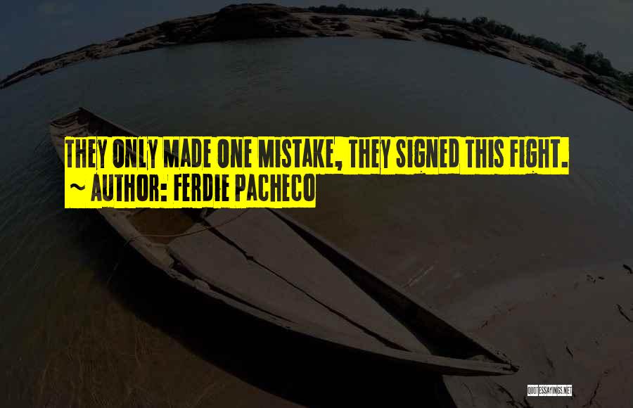 Ferdie Pacheco Quotes: They Only Made One Mistake, They Signed This Fight.