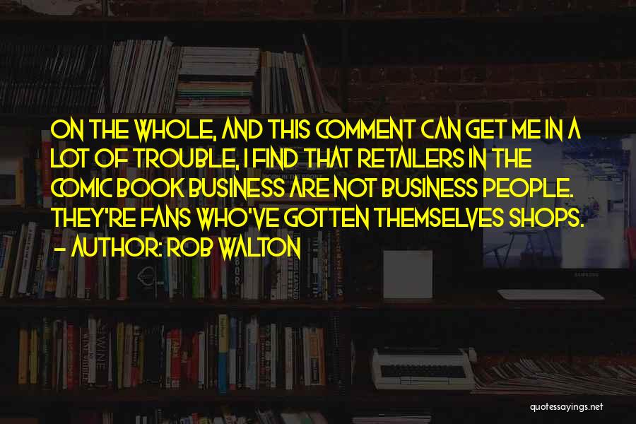 Rob Walton Quotes: On The Whole, And This Comment Can Get Me In A Lot Of Trouble, I Find That Retailers In The