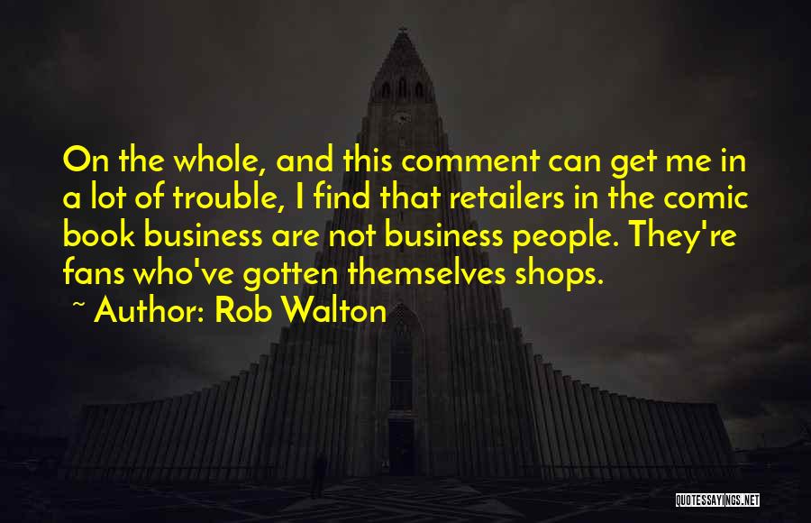 Rob Walton Quotes: On The Whole, And This Comment Can Get Me In A Lot Of Trouble, I Find That Retailers In The