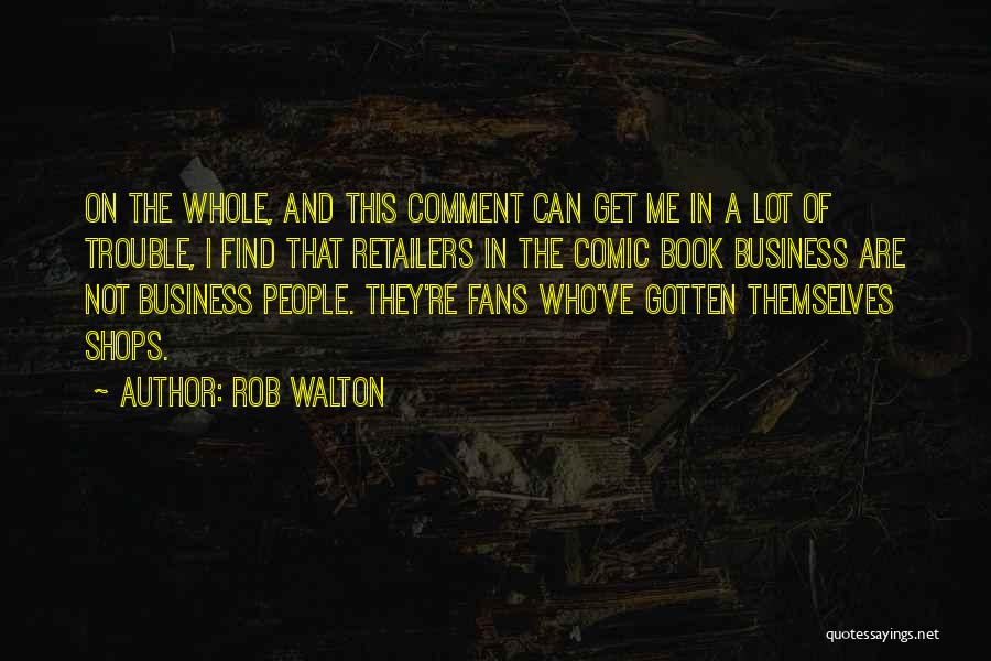 Rob Walton Quotes: On The Whole, And This Comment Can Get Me In A Lot Of Trouble, I Find That Retailers In The