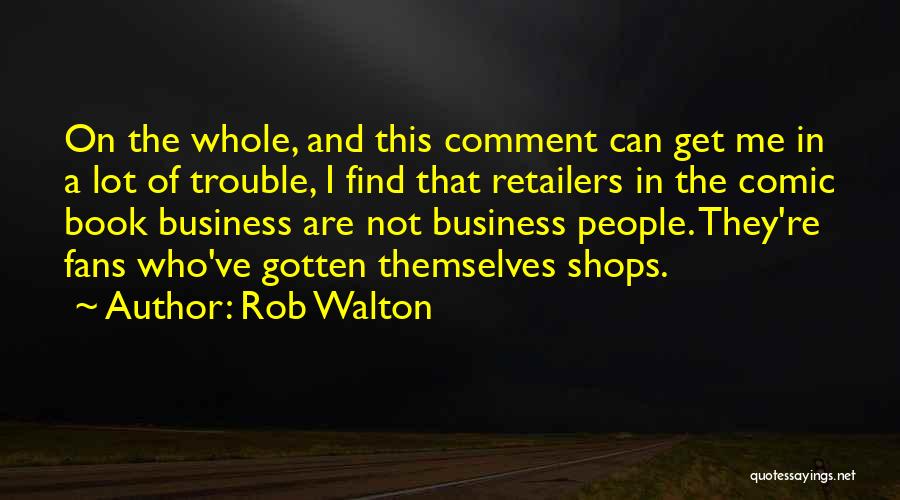 Rob Walton Quotes: On The Whole, And This Comment Can Get Me In A Lot Of Trouble, I Find That Retailers In The