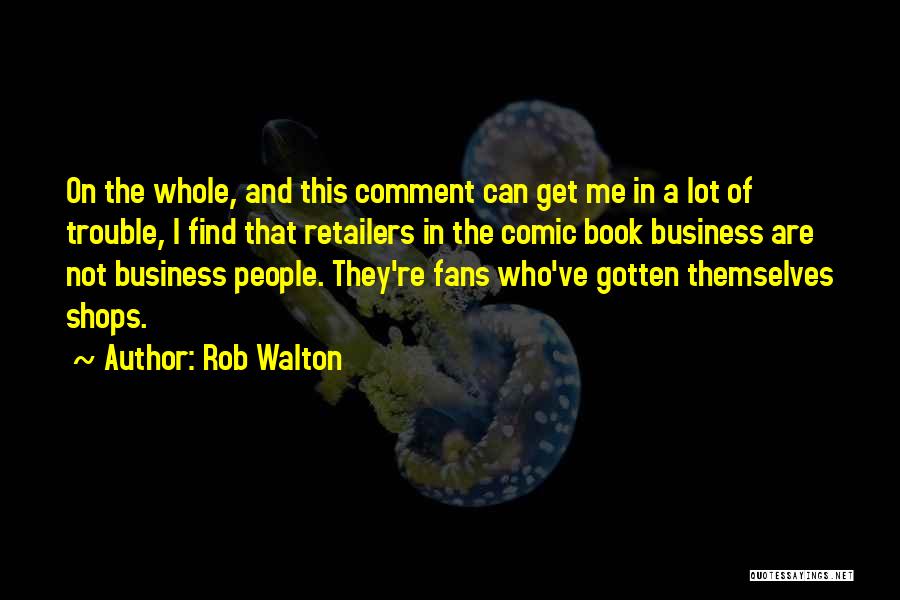 Rob Walton Quotes: On The Whole, And This Comment Can Get Me In A Lot Of Trouble, I Find That Retailers In The