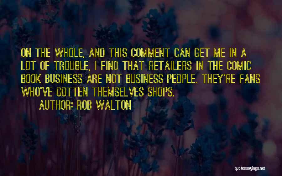 Rob Walton Quotes: On The Whole, And This Comment Can Get Me In A Lot Of Trouble, I Find That Retailers In The