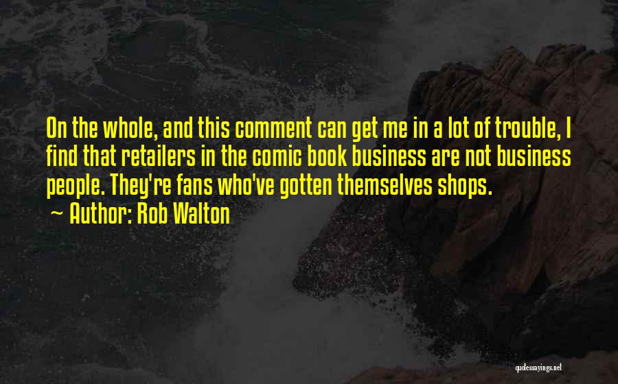 Rob Walton Quotes: On The Whole, And This Comment Can Get Me In A Lot Of Trouble, I Find That Retailers In The