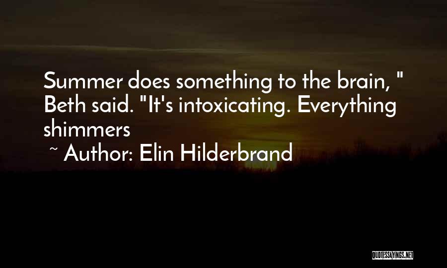 Elin Hilderbrand Quotes: Summer Does Something To The Brain, Beth Said. It's Intoxicating. Everything Shimmers