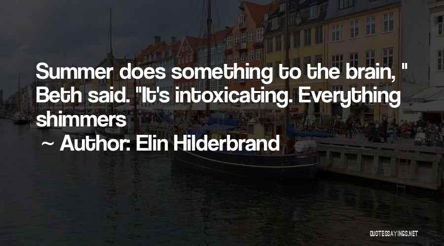 Elin Hilderbrand Quotes: Summer Does Something To The Brain, Beth Said. It's Intoxicating. Everything Shimmers