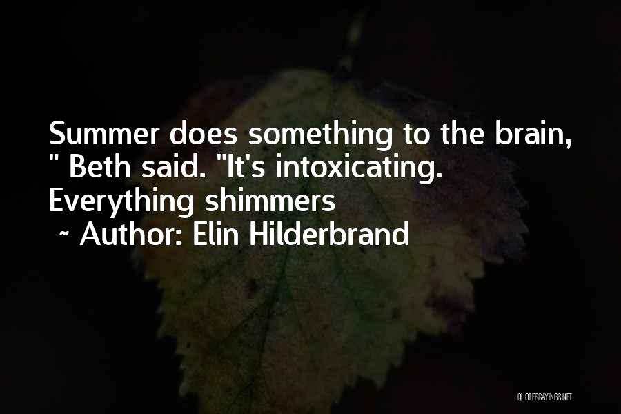 Elin Hilderbrand Quotes: Summer Does Something To The Brain, Beth Said. It's Intoxicating. Everything Shimmers