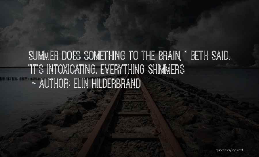 Elin Hilderbrand Quotes: Summer Does Something To The Brain, Beth Said. It's Intoxicating. Everything Shimmers