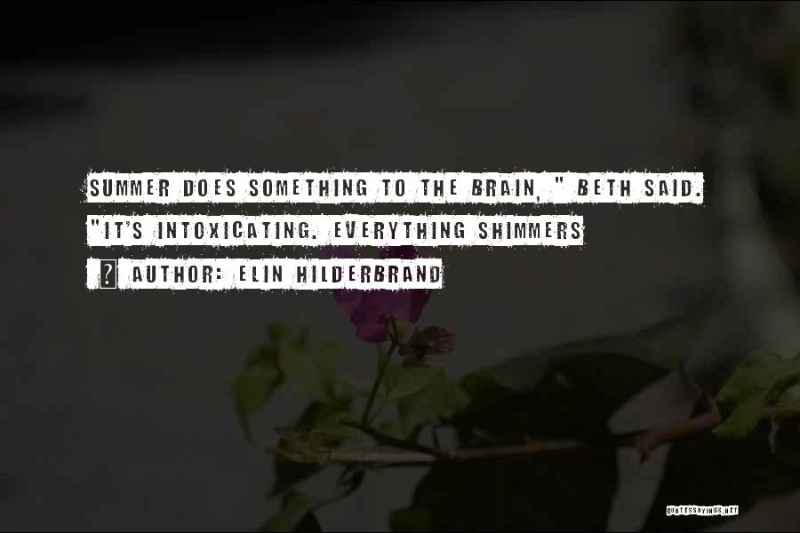 Elin Hilderbrand Quotes: Summer Does Something To The Brain, Beth Said. It's Intoxicating. Everything Shimmers