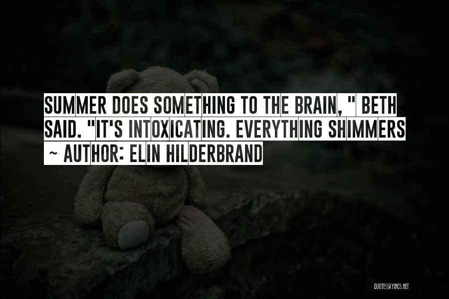 Elin Hilderbrand Quotes: Summer Does Something To The Brain, Beth Said. It's Intoxicating. Everything Shimmers