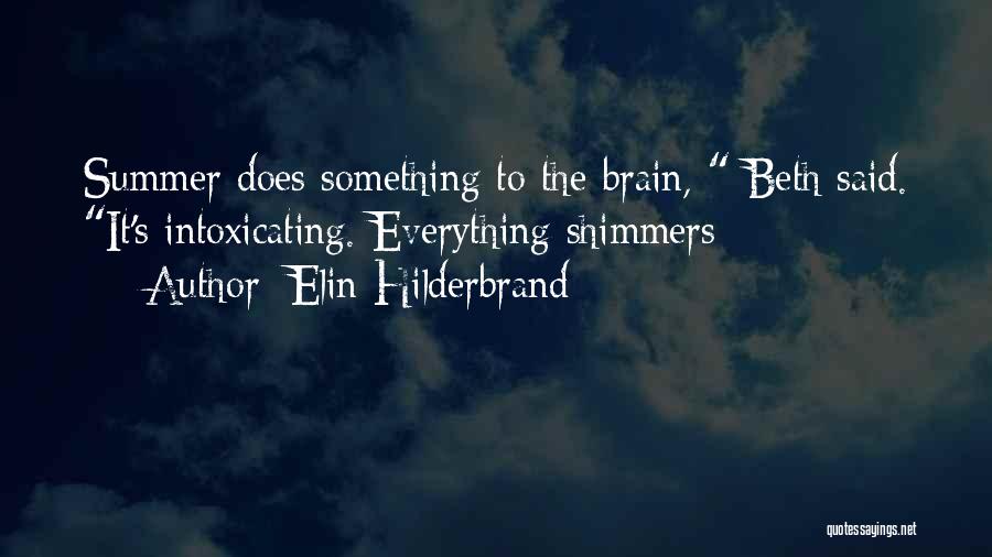 Elin Hilderbrand Quotes: Summer Does Something To The Brain, Beth Said. It's Intoxicating. Everything Shimmers