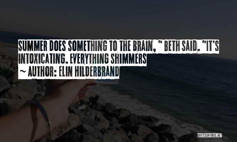 Elin Hilderbrand Quotes: Summer Does Something To The Brain, Beth Said. It's Intoxicating. Everything Shimmers