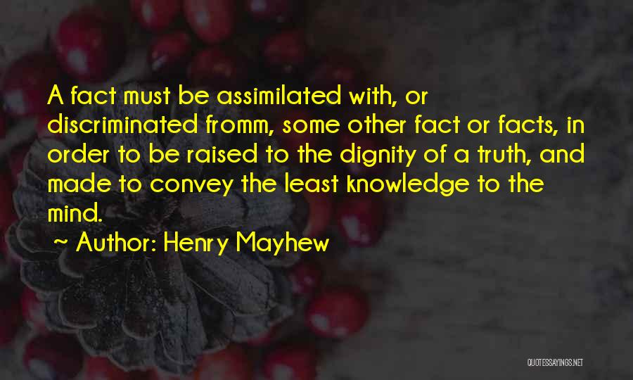 Henry Mayhew Quotes: A Fact Must Be Assimilated With, Or Discriminated Fromm, Some Other Fact Or Facts, In Order To Be Raised To