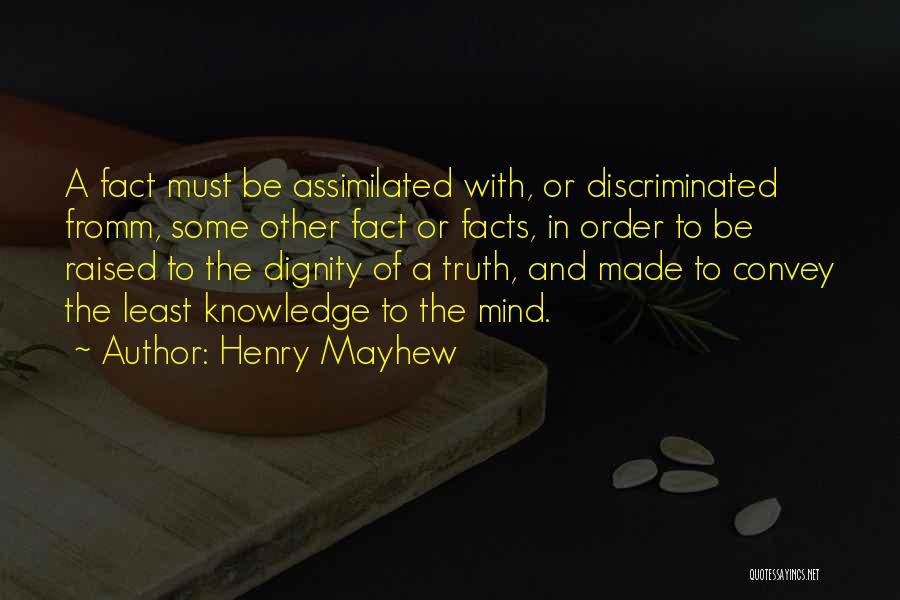 Henry Mayhew Quotes: A Fact Must Be Assimilated With, Or Discriminated Fromm, Some Other Fact Or Facts, In Order To Be Raised To