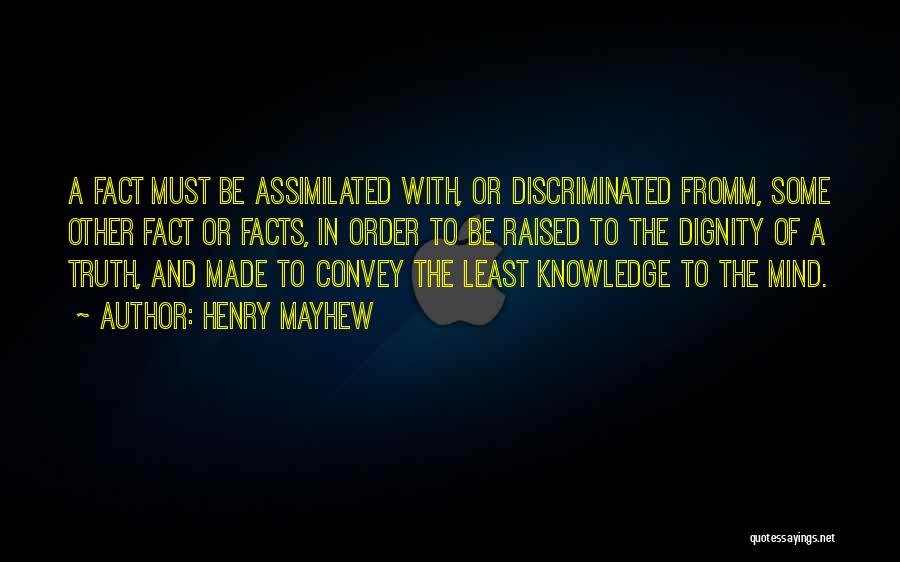 Henry Mayhew Quotes: A Fact Must Be Assimilated With, Or Discriminated Fromm, Some Other Fact Or Facts, In Order To Be Raised To