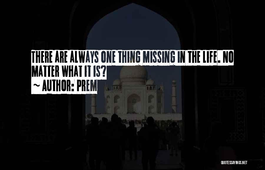 Prem Quotes: There Are Always One Thing Missing In The Life. No Matter What It Is?