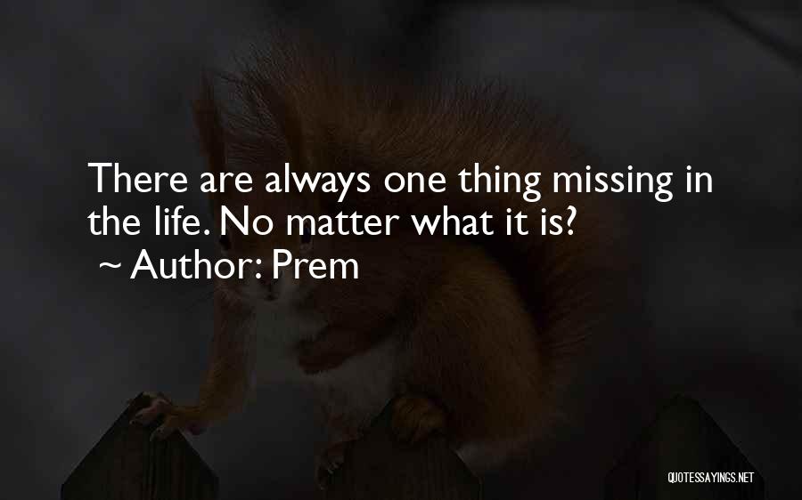 Prem Quotes: There Are Always One Thing Missing In The Life. No Matter What It Is?