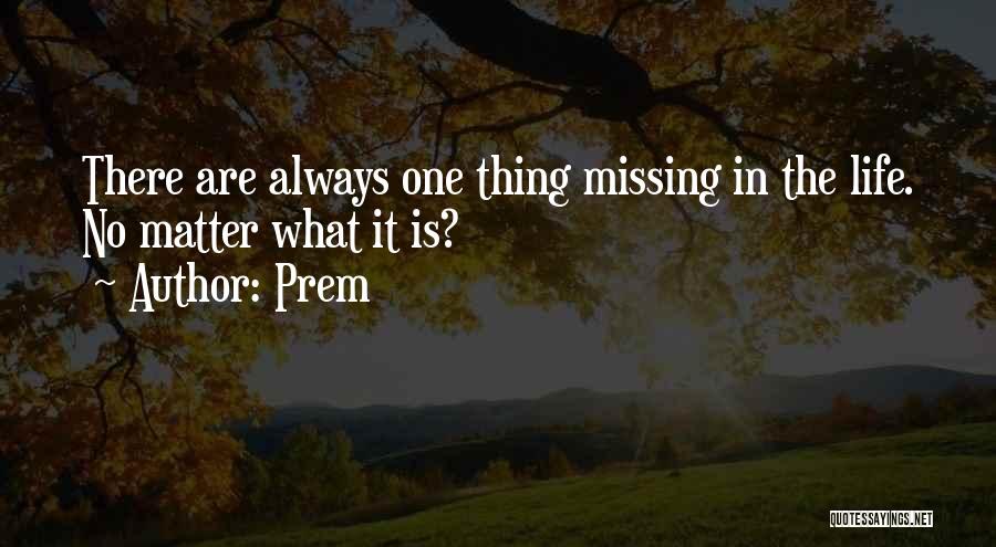 Prem Quotes: There Are Always One Thing Missing In The Life. No Matter What It Is?