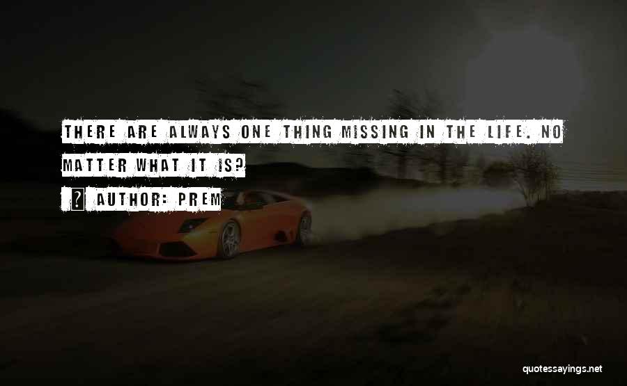 Prem Quotes: There Are Always One Thing Missing In The Life. No Matter What It Is?