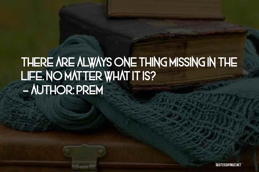 Prem Quotes: There Are Always One Thing Missing In The Life. No Matter What It Is?