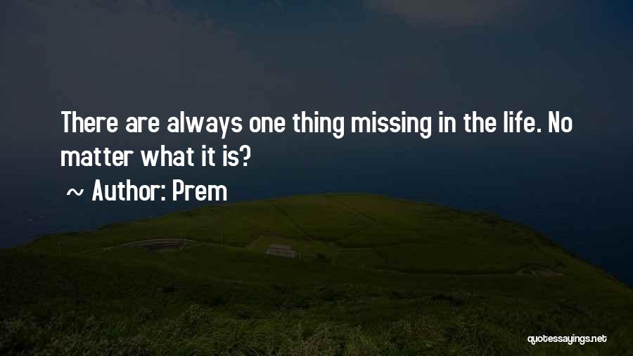 Prem Quotes: There Are Always One Thing Missing In The Life. No Matter What It Is?