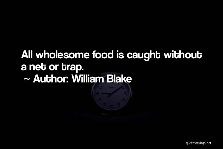 William Blake Quotes: All Wholesome Food Is Caught Without A Net Or Trap.