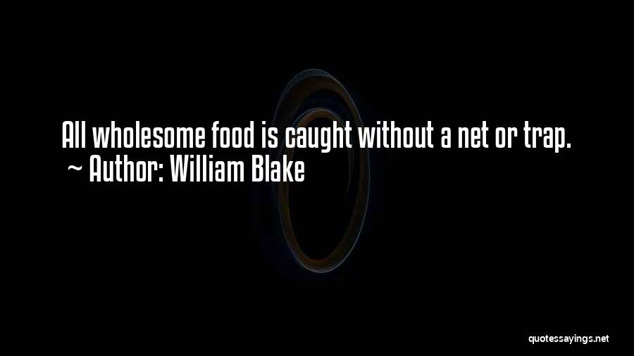 William Blake Quotes: All Wholesome Food Is Caught Without A Net Or Trap.