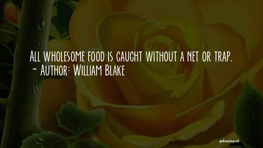 William Blake Quotes: All Wholesome Food Is Caught Without A Net Or Trap.