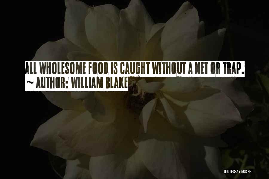William Blake Quotes: All Wholesome Food Is Caught Without A Net Or Trap.