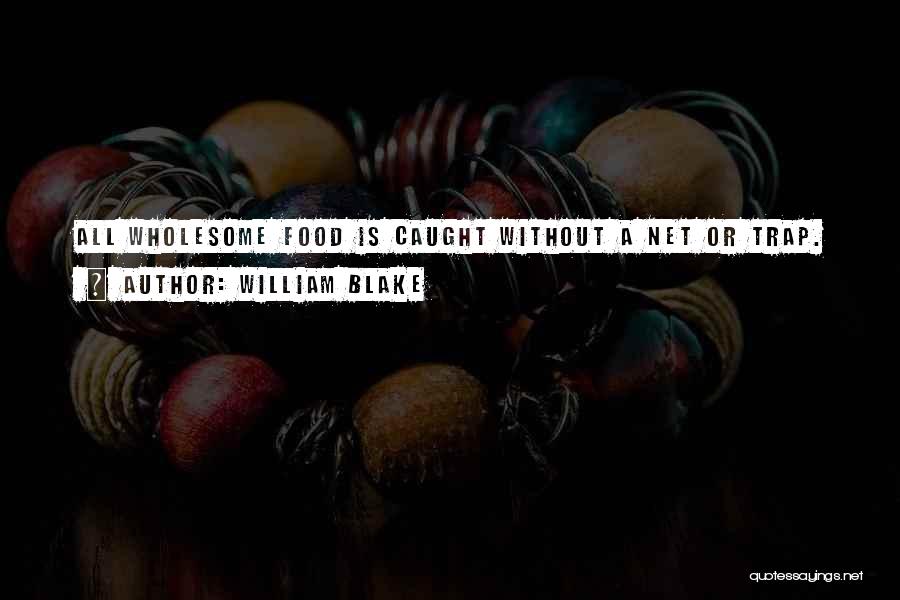 William Blake Quotes: All Wholesome Food Is Caught Without A Net Or Trap.