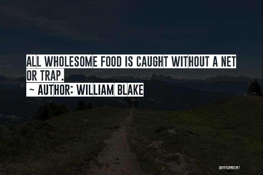 William Blake Quotes: All Wholesome Food Is Caught Without A Net Or Trap.