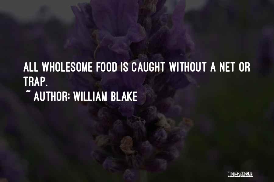 William Blake Quotes: All Wholesome Food Is Caught Without A Net Or Trap.