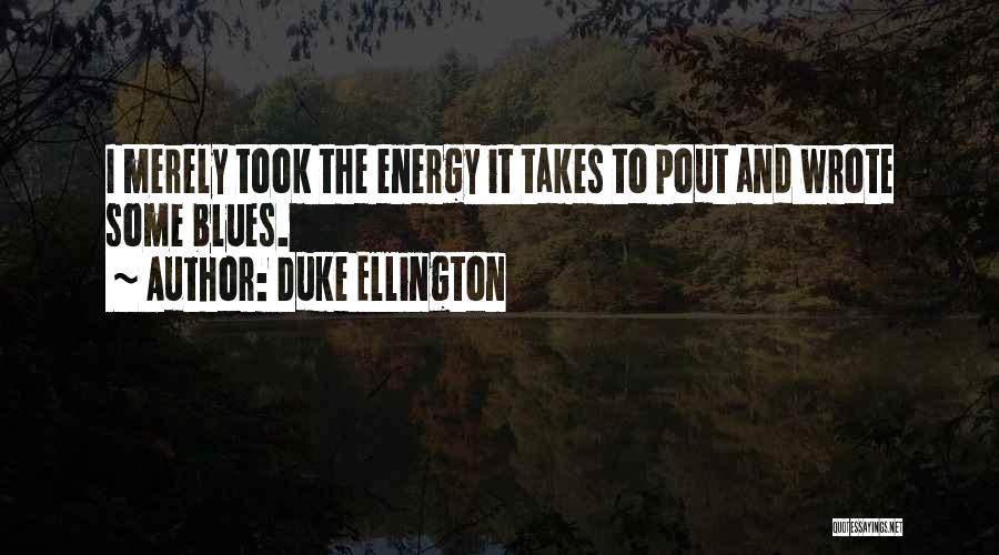 Duke Ellington Quotes: I Merely Took The Energy It Takes To Pout And Wrote Some Blues.