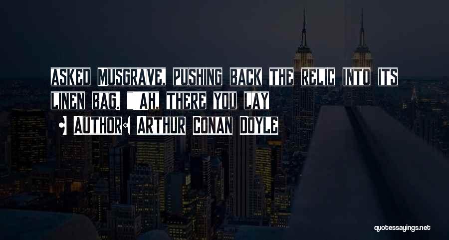 Arthur Conan Doyle Quotes: Asked Musgrave, Pushing Back The Relic Into Its Linen Bag. 'ah, There You Lay
