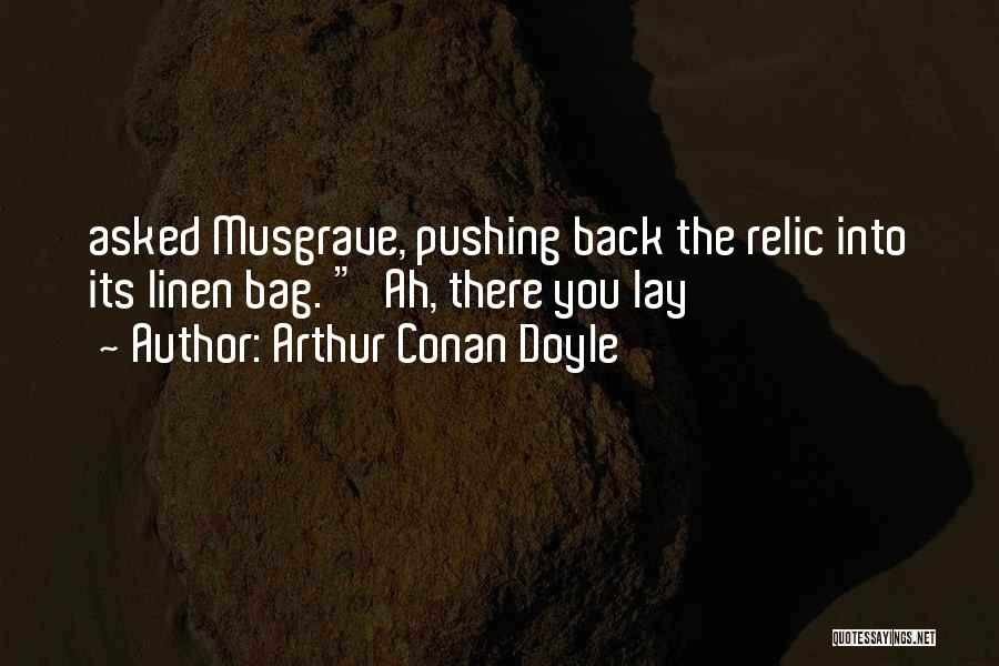 Arthur Conan Doyle Quotes: Asked Musgrave, Pushing Back The Relic Into Its Linen Bag. 'ah, There You Lay