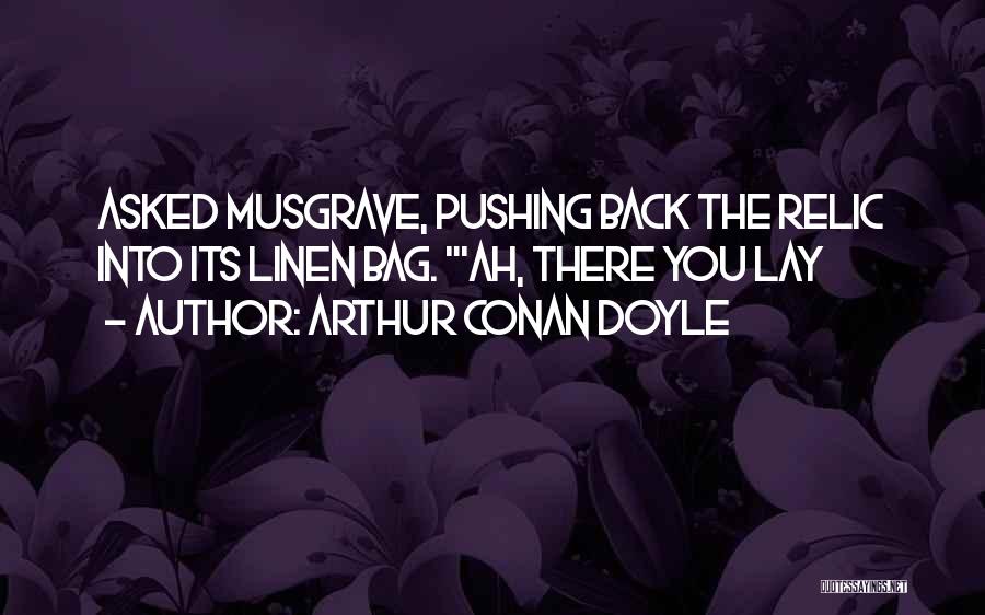 Arthur Conan Doyle Quotes: Asked Musgrave, Pushing Back The Relic Into Its Linen Bag. 'ah, There You Lay