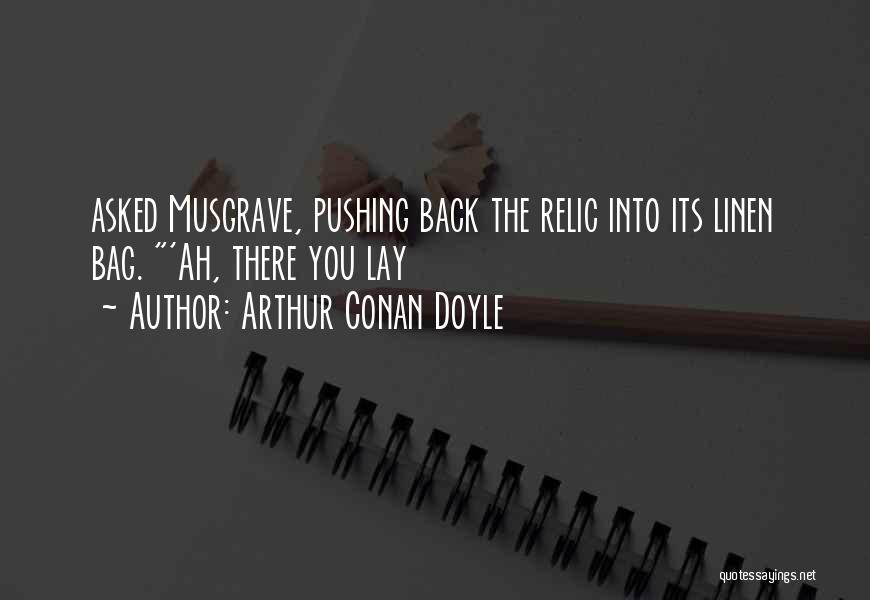 Arthur Conan Doyle Quotes: Asked Musgrave, Pushing Back The Relic Into Its Linen Bag. 'ah, There You Lay